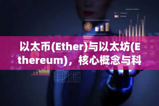 以太币(Ether)与以太坊(Ethereum)，核心概念与科普解析