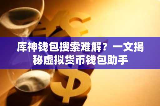库神钱包搜索难解？一文揭秘虚拟货币钱包助手