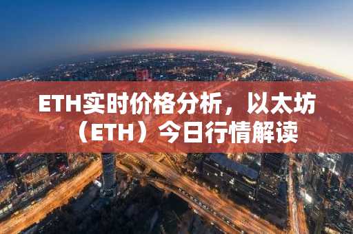ETH实时价格分析，以太坊（ETH）今日行情解读