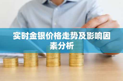 实时金银价格走势及影响因素分析