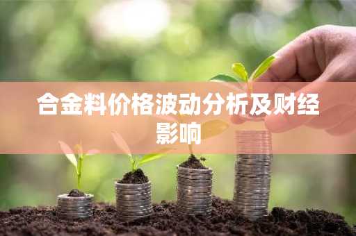 合金料价格波动分析及财经影响