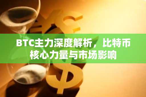 BTC主力深度解析，比特币核心力量与市场影响
