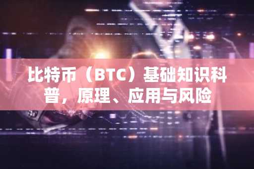 比特币（BTC）基础知识科普，原理、应用与风险
