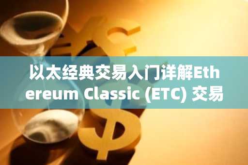 以太经典交易入门详解Ethereum Classic (ETC) 交易要点与风险