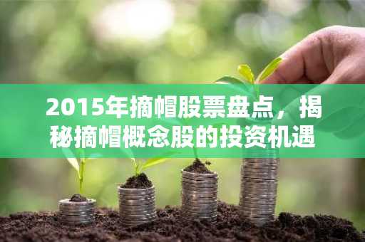2015年摘帽股票盘点，揭秘摘帽概念股的投资机遇