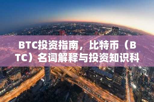 BTC投资指南，比特币（BTC）名词解释与投资知识科普