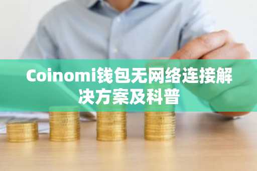 Coinomi钱包无网络连接解决方案及科普