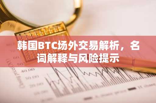 韩国BTC场外交易解析，名词解释与风险提示