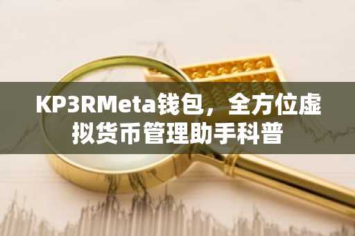 KP3RMeta钱包，全方位虚拟货币管理助手科普