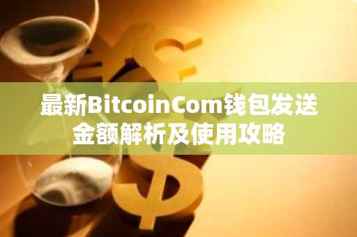 最新BitcoinCom钱包发送金额解析及使用攻略