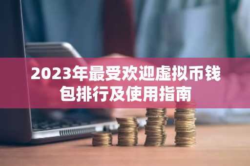 2023年最受欢迎虚拟币钱包排行及使用指南