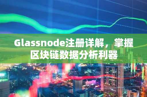 Glassnode注册详解，掌握区块链数据分析利器