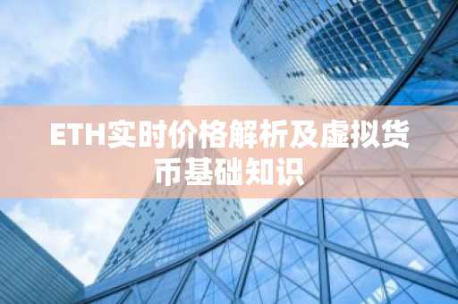 ETH实时价格解析及虚拟货币基础知识