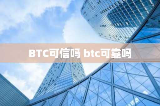 BTC可信吗 btc可靠吗