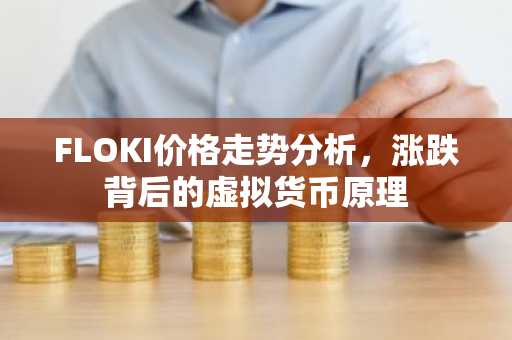 FLOKI价格走势分析，涨跌背后的虚拟货币原理