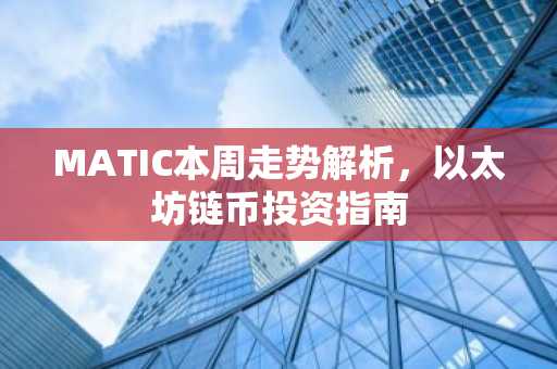 MATIC本周走势解析，以太坊链币投资指南