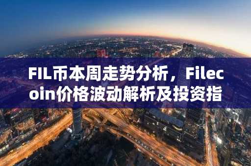 FIL币本周走势分析，Filecoin价格波动解析及投资指南