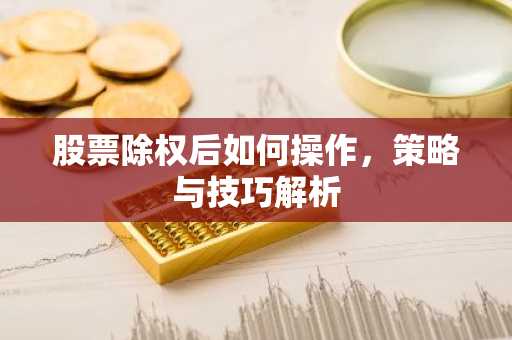 股票除权后如何操作，策略与技巧解析