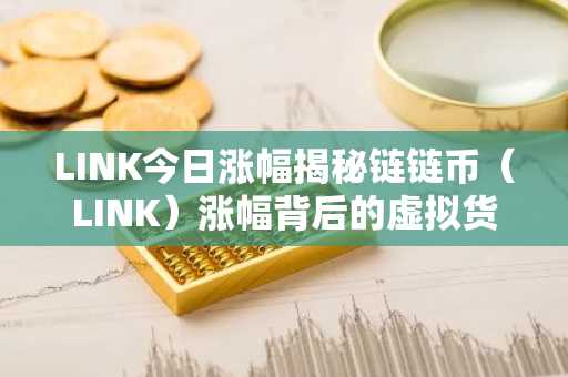 LINK今日涨幅揭秘链链币（LINK）涨幅背后的虚拟货币原理