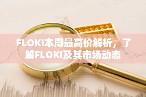 FLOKI本周最高价解析，了解FLOKI及其市场动态