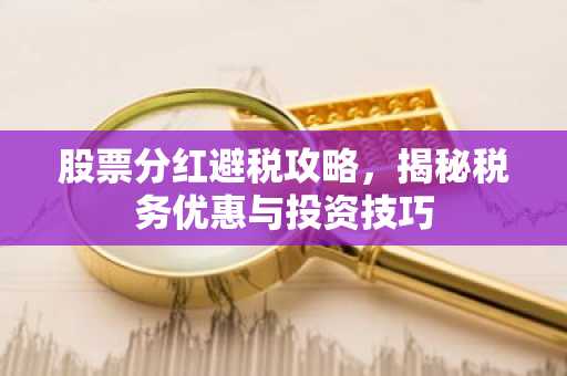 股票分红避税攻略，揭秘税务优惠与投资技巧