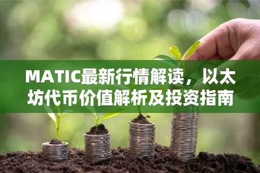 MATIC最新行情解读，以太坊代币价值解析及投资指南