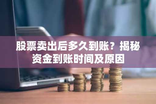 股票卖出后多久到账？揭秘资金到账时间及原因