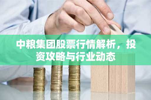 中粮集团股票行情解析，投资攻略与行业动态