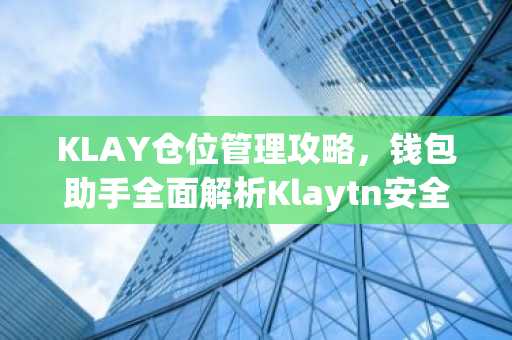 KLAY仓位管理攻略，钱包助手全面解析Klaytn安全存储