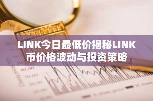 LINK今日最低价揭秘LINK币价格波动与投资策略