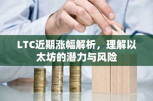 LTC近期涨幅解析，理解以太坊的潜力与风险