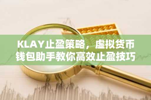 KLAY止盈策略，虚拟货币钱包助手教你高效止盈技巧