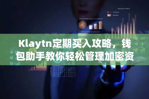 Klaytn定期买入攻略，钱包助手教你轻松管理加密资产