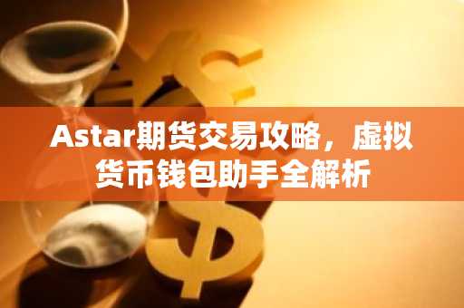 Astar期货交易攻略，虚拟货币钱包助手全解析