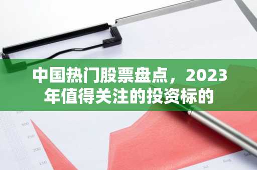 中国热门股票盘点，2023年值得关注的投资标的