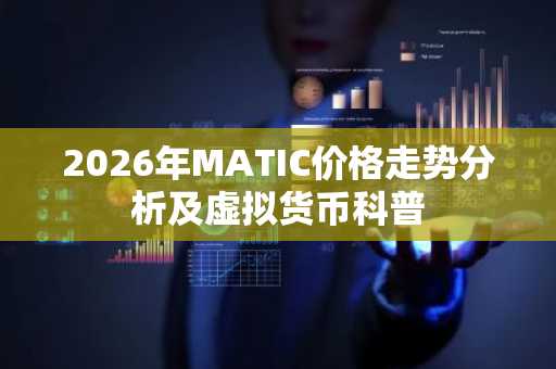 2026年MATIC价格走势分析及虚拟货币科普