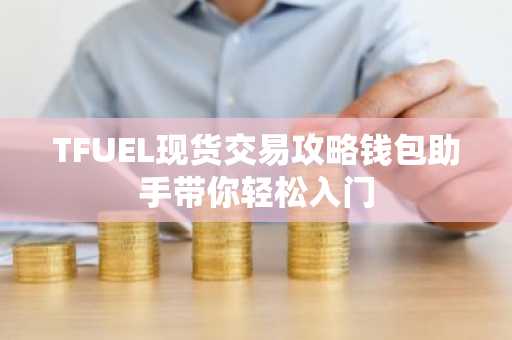 TFUEL现货交易攻略钱包助手带你轻松入门