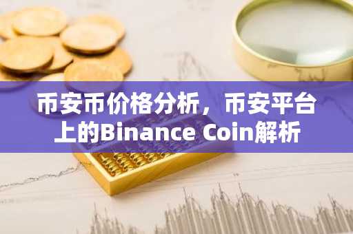 币安币价格分析，币安平台上的Binance Coin解析