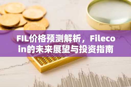 FIL价格预测解析，Filecoin的未来展望与投资指南