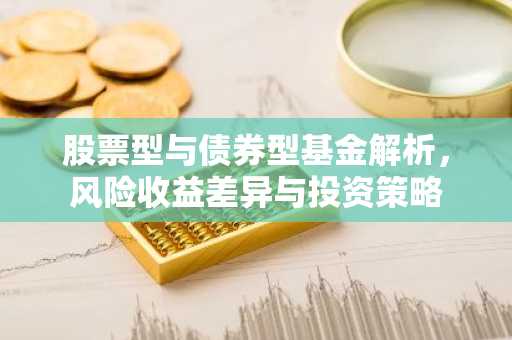 股票型与债券型基金解析，风险收益差异与投资策略
