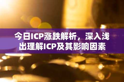 今日ICP涨跌解析，深入浅出理解ICP及其影响因素