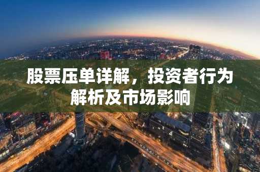 股票压单详解，投资者行为解析及市场影响