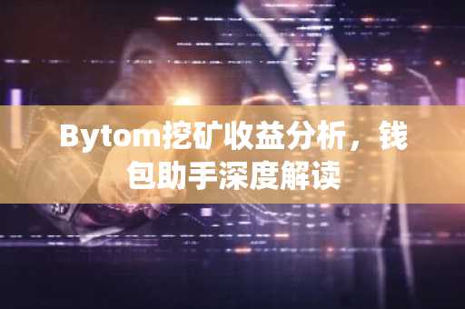 Bytom挖矿收益分析，钱包助手深度解读