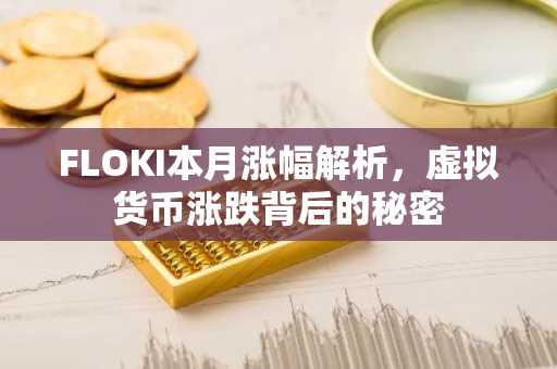 FLOKI本月涨幅解析，虚拟货币涨跌背后的秘密