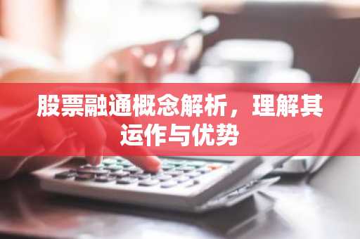 股票融通概念解析，理解其运作与优势