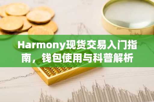 Harmony现货交易入门指南，钱包使用与科普解析