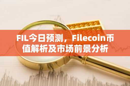 FIL今日预测，Filecoin币值解析及市场前景分析