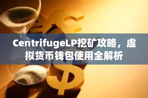 CentrifugeLP挖矿攻略，虚拟货币钱包使用全解析