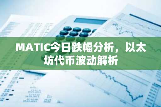 MATIC今日跌幅分析，以太坊代币波动解析