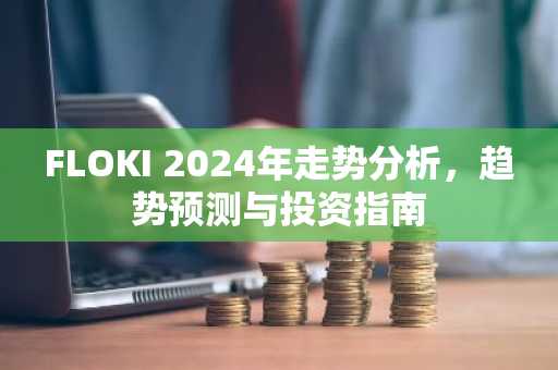 FLOKI 2024年走势分析，趋势预测与投资指南